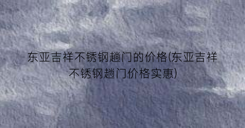 东亚吉祥不锈钢趟门的价格(东亚吉祥不锈钢趟门价格实惠)