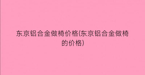 东京铝合金做椅价格(东京铝合金做椅的价格)