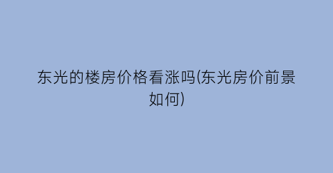 东光的楼房价格看涨吗(东光房价前景如何)