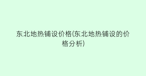 “东北地热铺设价格(东北地热铺设的价格分析)