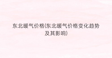 东北暖气价格(东北暖气价格变化趋势及其影响)