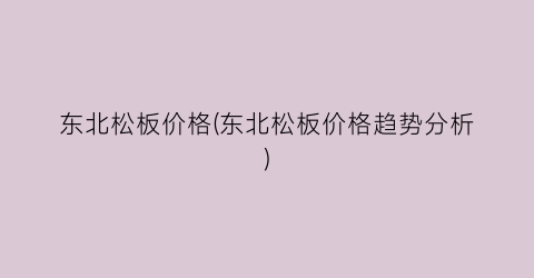 东北松板价格(东北松板价格趋势分析)