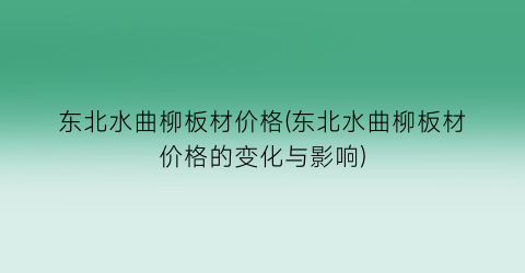 东北水曲柳板材价格(东北水曲柳板材价格的变化与影响)
