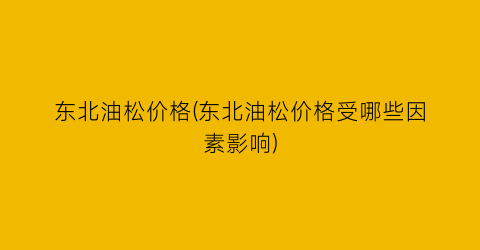 东北油松价格(东北油松价格受哪些因素影响)