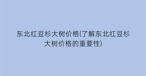 东北红豆杉大树价格(了解东北红豆杉大树价格的重要性)
