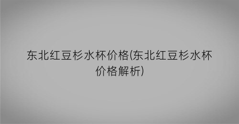 东北红豆杉水杯价格(东北红豆杉水杯价格解析)