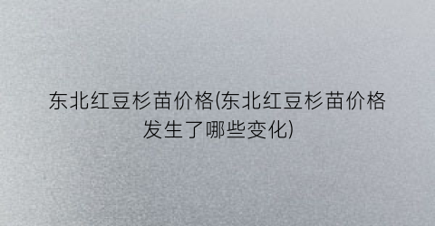 东北红豆杉苗价格(东北红豆杉苗价格发生了哪些变化)