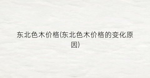 东北色木价格(东北色木价格的变化原因)