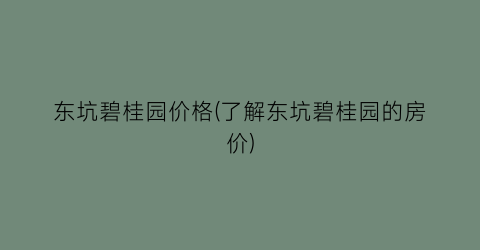 东坑碧桂园价格(了解东坑碧桂园的房价)
