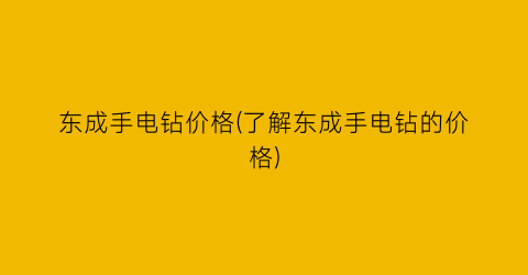 东成手电钻价格(了解东成手电钻的价格)