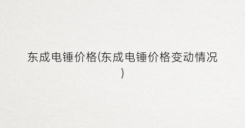 东成电锤价格(东成电锤价格变动情况)