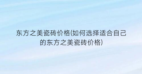 “东方之美瓷砖价格(如何选择适合自己的东方之美瓷砖价格)