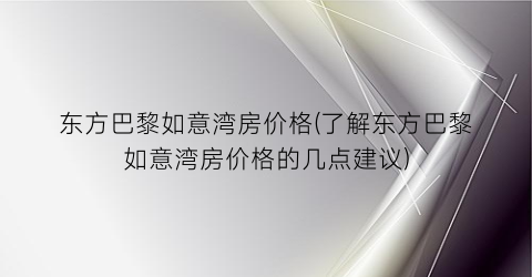 东方巴黎如意湾房价格(了解东方巴黎如意湾房价格的几点建议)