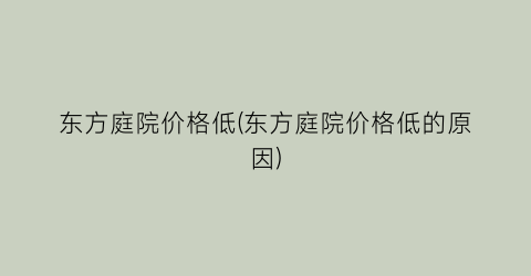 “东方庭院价格低(东方庭院价格低的原因)