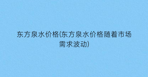 东方泉水价格(东方泉水价格随着市场需求波动)