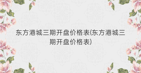 东方港城三期开盘价格表(东方港城三期开盘价格表)