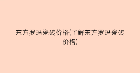 东方罗玛瓷砖价格(了解东方罗玛瓷砖价格)