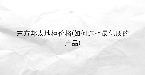 东方邦太地柜价格(如何选择最优质的产品)