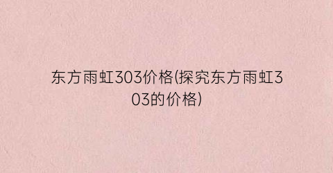 东方雨虹303价格(探究东方雨虹303的价格)