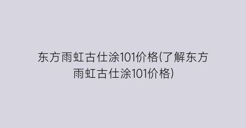 东方雨虹古仕涂101价格(了解东方雨虹古仕涂101价格)
