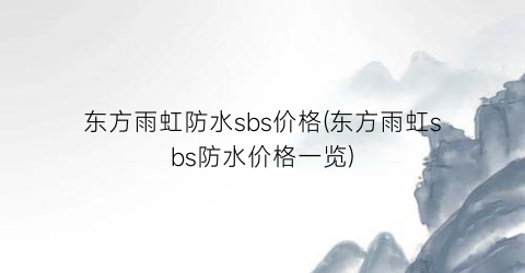 “东方雨虹防水sbs价格(东方雨虹sbs防水价格一览)