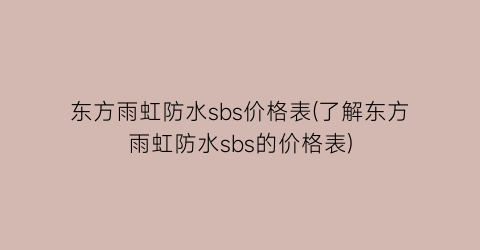 东方雨虹防水sbs价格表(了解东方雨虹防水sbs的价格表)