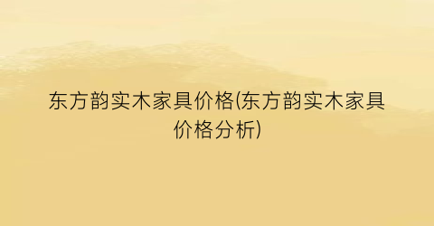 东方韵实木家具价格(东方韵实木家具价格分析)