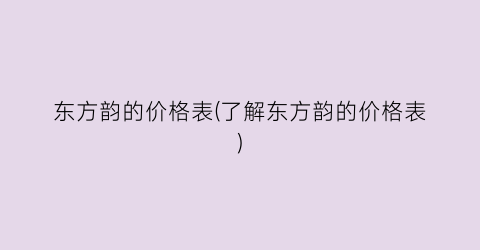 东方韵的价格表(了解东方韵的价格表)