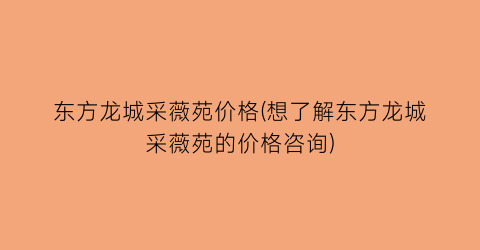 东方龙城采薇苑价格(想了解东方龙城采薇苑的价格咨询)