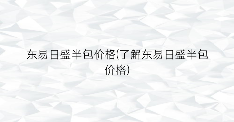 东易日盛半包价格(了解东易日盛半包价格)