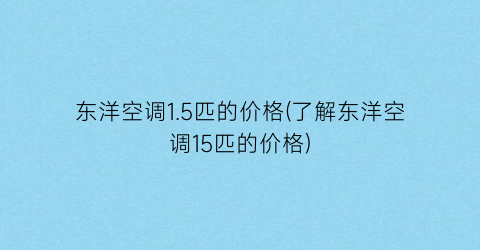 东洋空调1.5匹的价格(了解东洋空调15匹的价格)