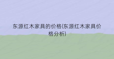 “东源红木家具的价格(东源红木家具价格分析)