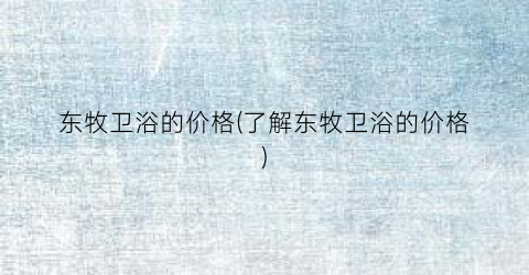 东牧卫浴的价格(了解东牧卫浴的价格)