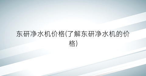 “东研净水机价格(了解东研净水机的价格)