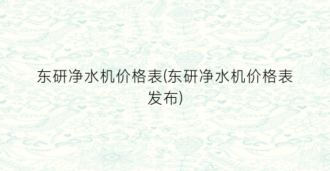 东研净水机价格表(东研净水机价格表发布)
