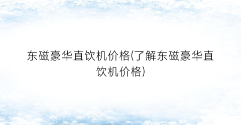 “东磁豪华直饮机价格(了解东磁豪华直饮机价格)