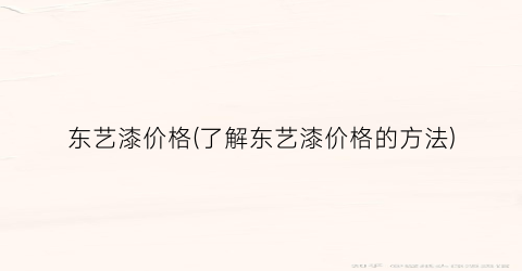 东艺漆价格(了解东艺漆价格的方法)