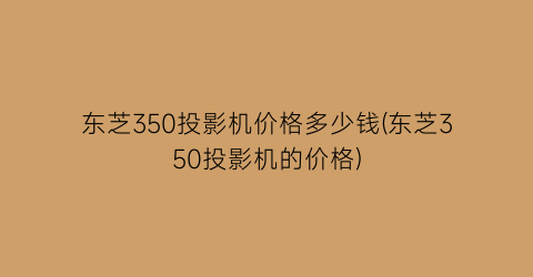 “东芝350投影机价格多少钱(东芝350投影机的价格)