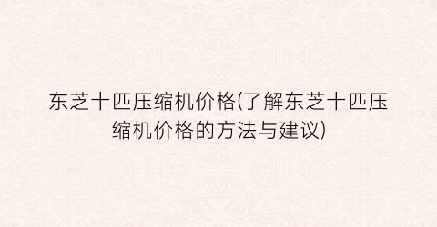 “东芝十匹压缩机价格(了解东芝十匹压缩机价格的方法与建议)