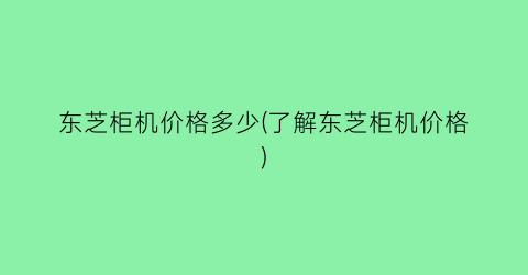 东芝柜机价格多少(了解东芝柜机价格)