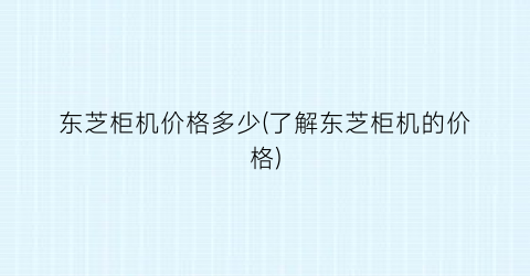 东芝柜机价格多少(了解东芝柜机的价格)