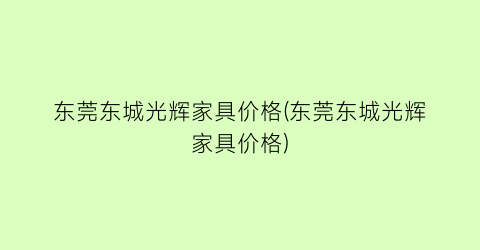 “东莞东城光辉家具价格(东莞东城光辉家具价格)