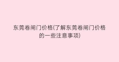 东莞卷闸门价格(了解东莞卷闸门价格的一些注意事项)
