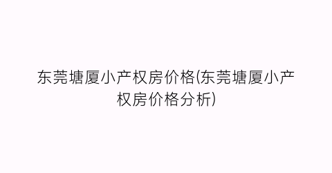 东莞塘厦小产权房价格(东莞塘厦小产权房价格分析)