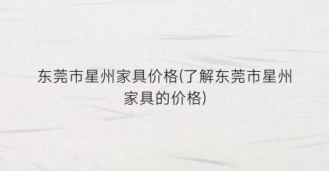 东莞市星州家具价格(了解东莞市星州家具的价格)
