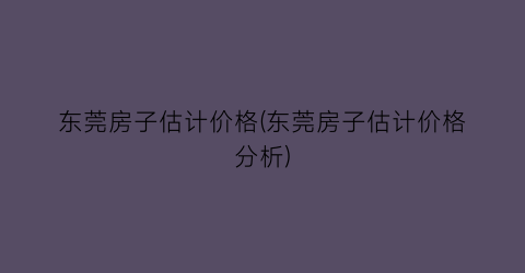 东莞房子估计价格(东莞房子估计价格分析)
