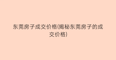 东莞房子成交价格(揭秘东莞房子的成交价格)