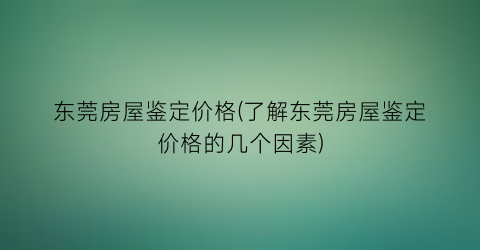 东莞房屋鉴定价格(了解东莞房屋鉴定价格的几个因素)