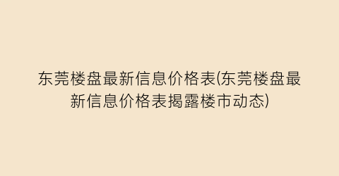 “东莞楼盘最新信息价格表(东莞楼盘最新信息价格表揭露楼市动态)