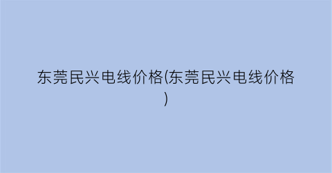 东莞民兴电线价格(东莞民兴电线价格)